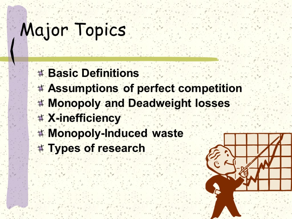 Major Topics Basic Definitions Assumptions of perfect competition Monopoly and Deadweight losses X-inefficiency Monopoly-Induced